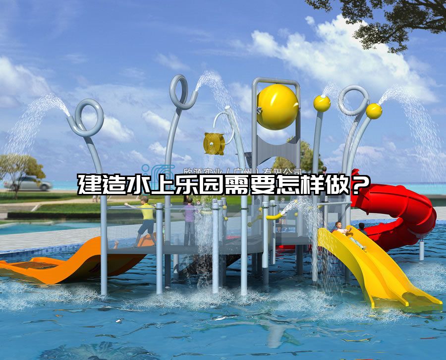 建造水上樂園需要怎樣做？水上樂園建造