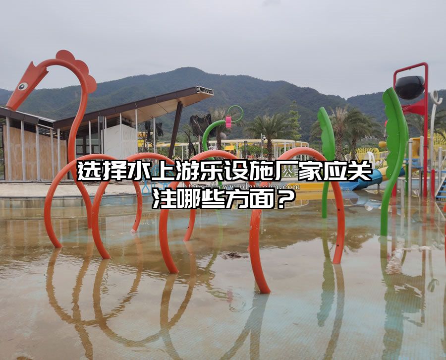 選擇水上游樂設施廠家應關注哪些方面？