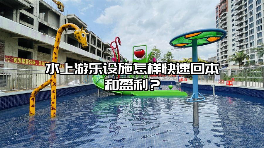 水上游樂設施怎樣快速回本和盈利？