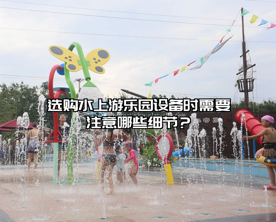 選購水上游樂園設(shè)備時(shí)需要注意哪些細(xì)節(jié)？