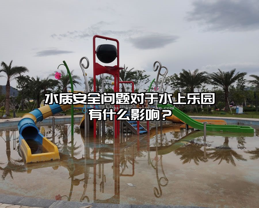 水質(zhì)安全問(wèn)題對(duì)于水上樂(lè)園有什么影響？