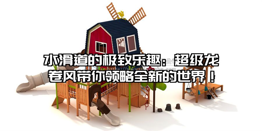 水滑道的極致樂趣：超級龍卷風帶你領(lǐng)略全新的世界！