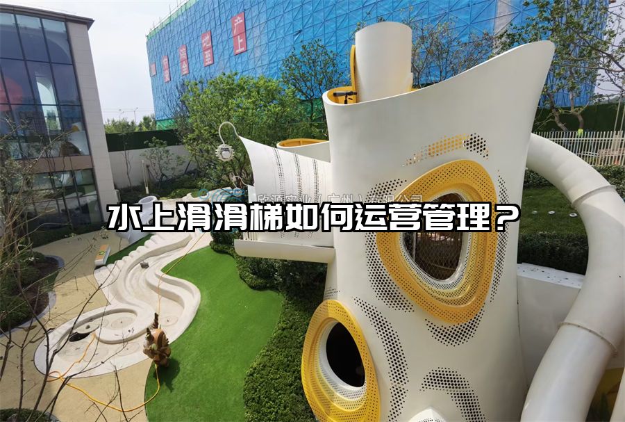 水上滑滑梯如何運(yùn)營管理？