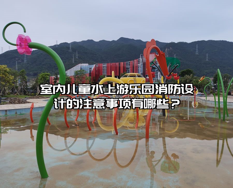 室內兒童水上游樂園消防設計的注意事項有哪些？