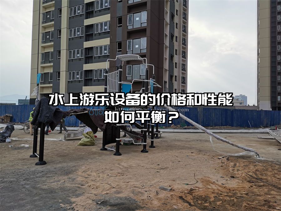水上游樂設(shè)備的價格和性能如何平衡？