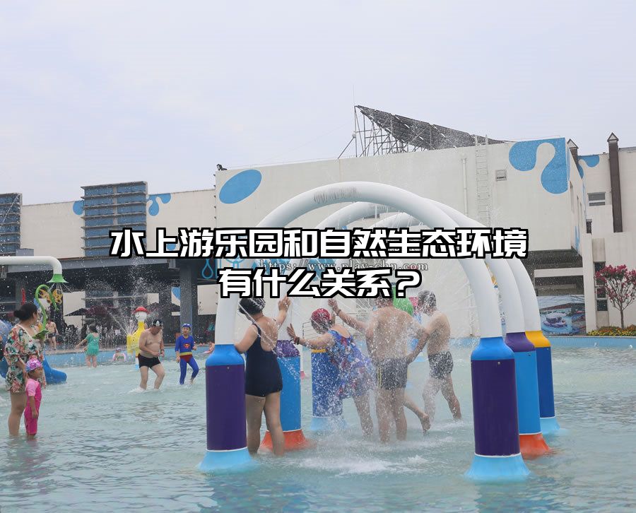 水上游樂園和自然生態環境有什么關系？