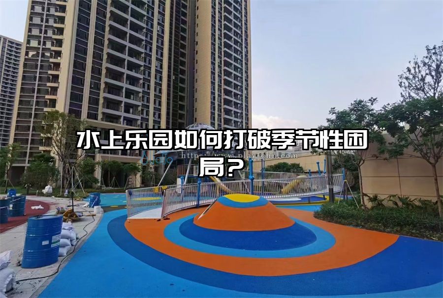 水上樂園如何打破季節性困局？