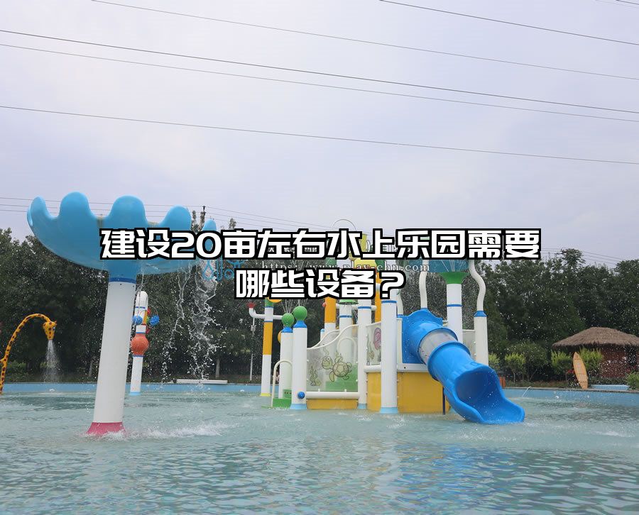 建設20畝左右水上樂園需要哪些設備？