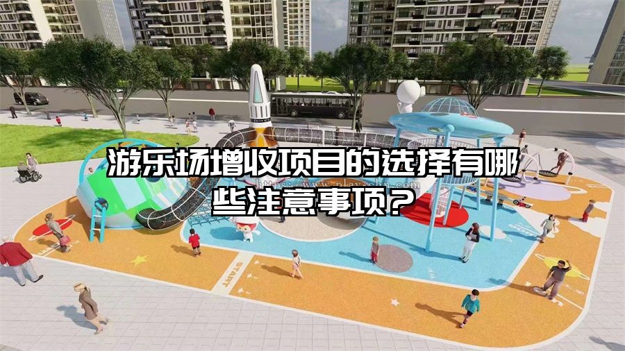 游樂場增收項目的選擇有哪些注意事項？