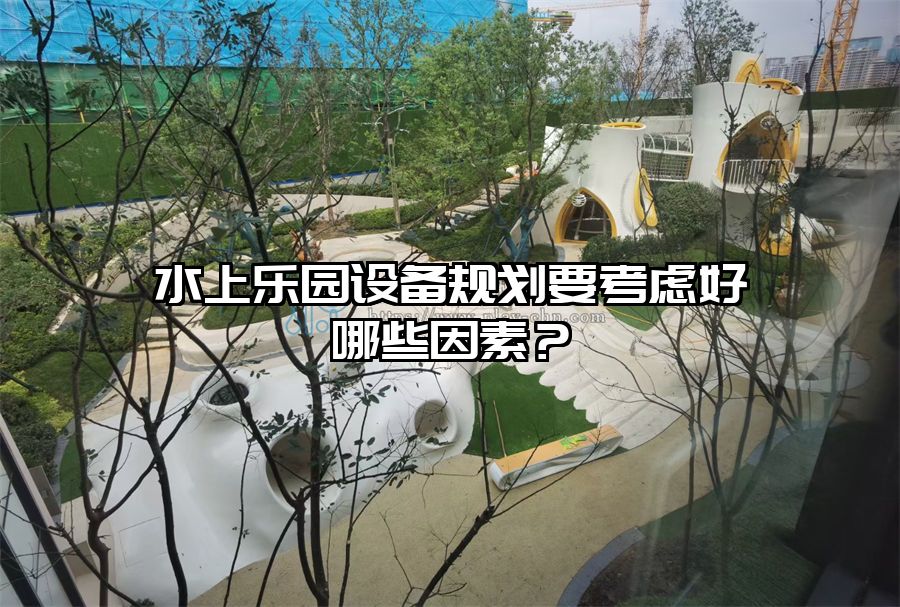 水上樂園設備規劃要考慮好哪些因素？