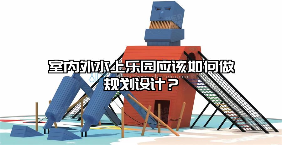室內(nèi)外水上樂園應該如何做規(guī)劃設計？