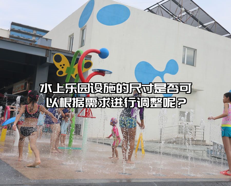 水上樂園設施的尺寸是否可以根據需求進行調整呢？