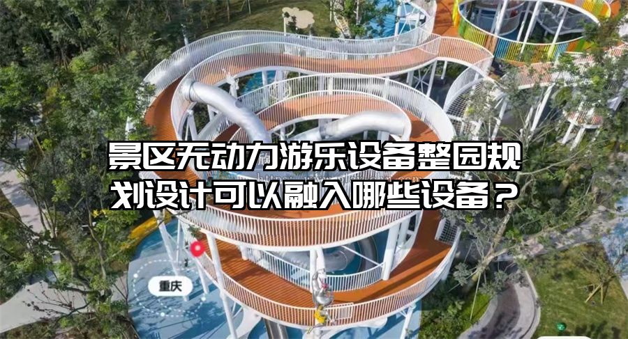 景區(qū)無動(dòng)力游樂設(shè)備整園規(guī)劃設(shè)計(jì)可以融入哪些設(shè)備？