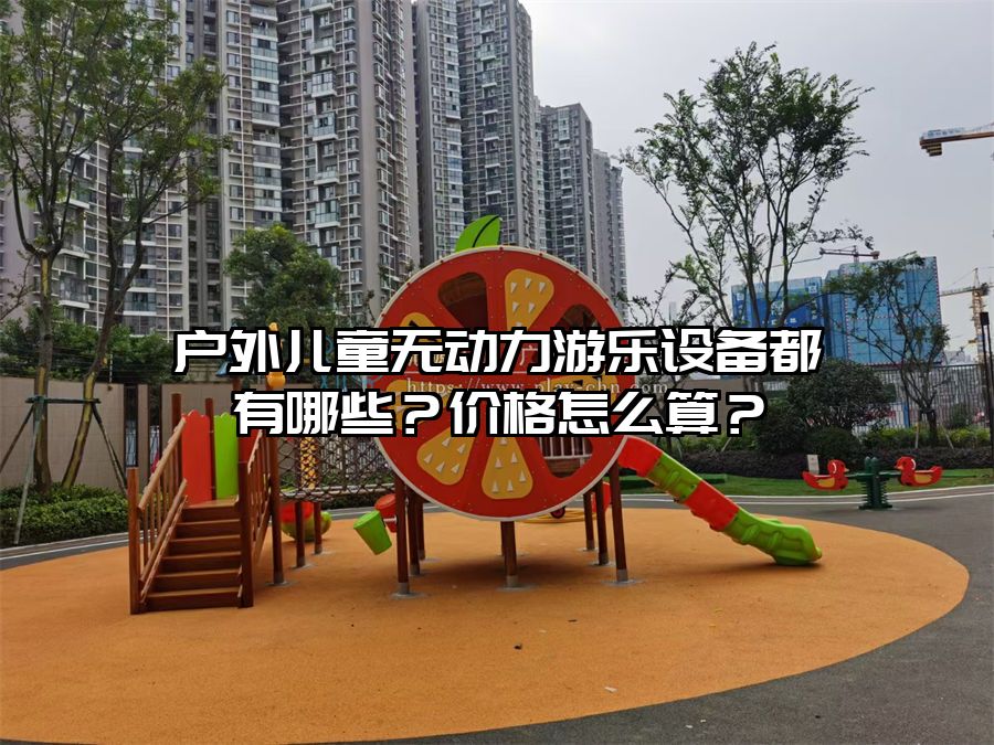 戶外兒童無動(dòng)力游樂設(shè)備都有哪些？價(jià)格怎么算？