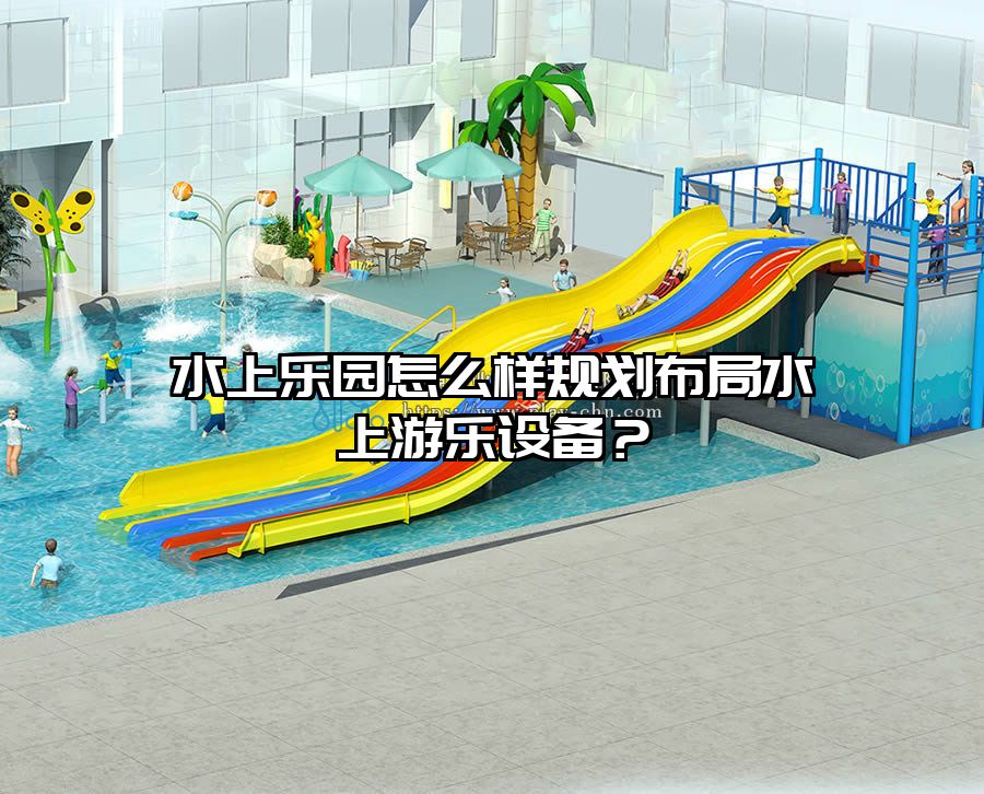 水上樂園怎么樣規(guī)劃布局水上游樂設(shè)備？