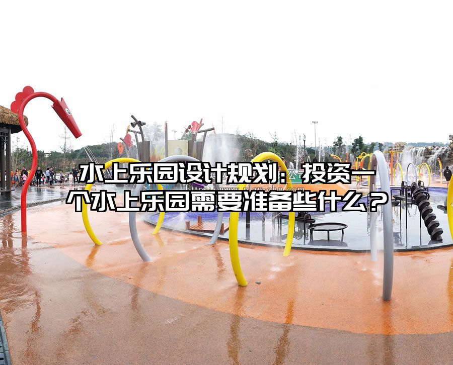 水上樂園設計規(guī)劃：投資一個水上樂園需要準備些什么？