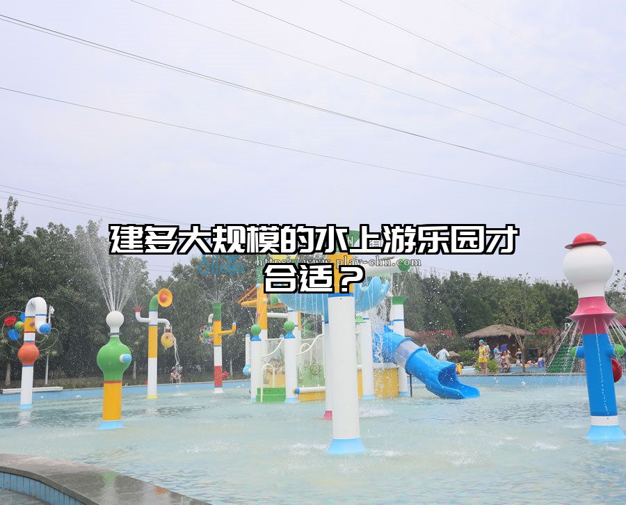 建多大規(guī)模的水上游樂園才合適？