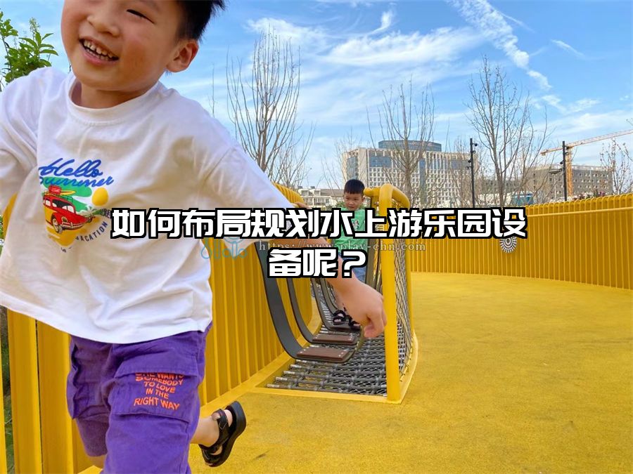 如何布局規(guī)劃水上游樂園設備呢？