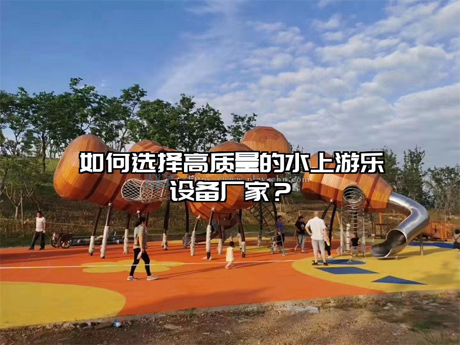如何選擇高質量的水上游樂設備廠家？