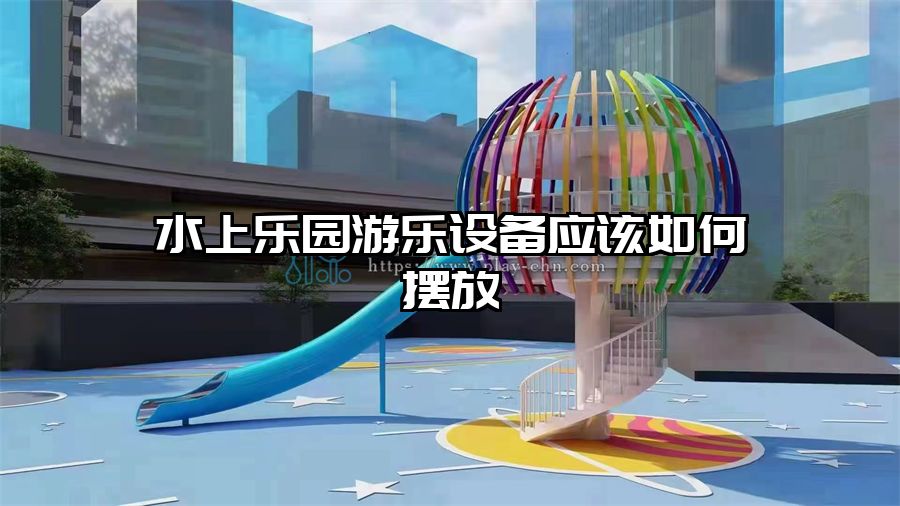 水上樂園游樂設備應該如何擺放