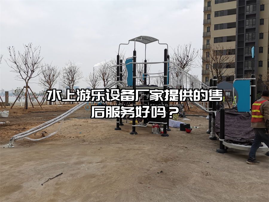 水上游樂設備廠家提供的售后服務好嗎？