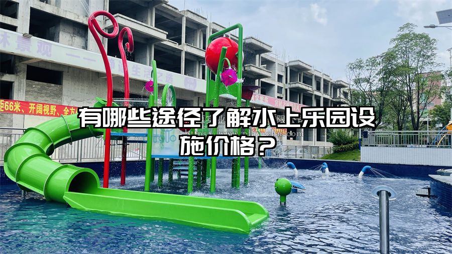 有哪些途徑了解水上樂園設施價格？