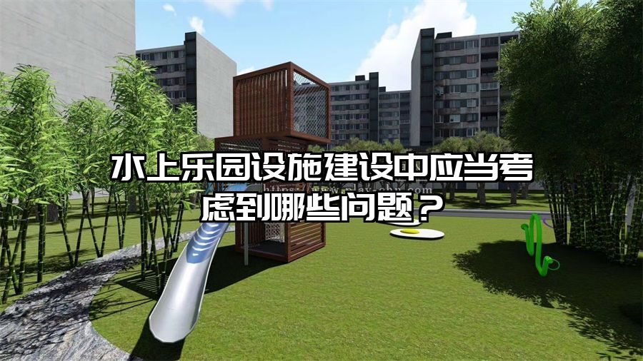 水上樂園設施建設中應當考慮到哪些問題？