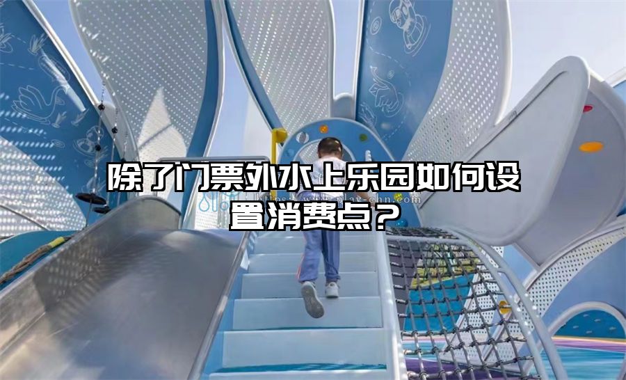 除了門票外水上樂園如何設置消費點？