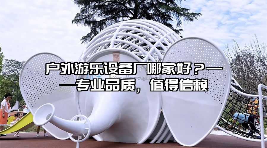 戶外游樂設備廠哪家好？——專業品質，值得信賴