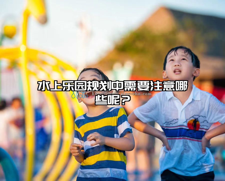 水上樂園規劃中需要注意哪些呢？