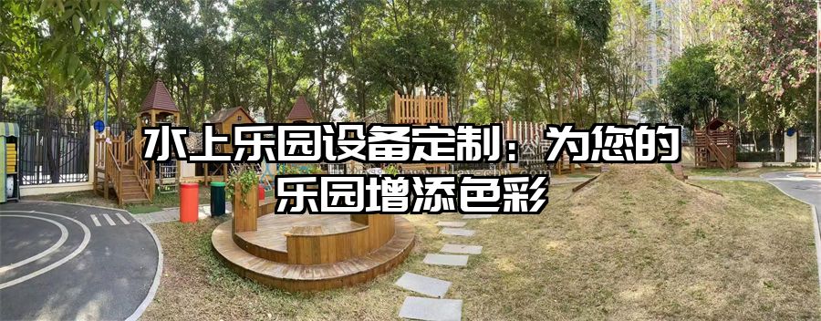 水上樂園設(shè)備定制：為您的樂園增添色彩
