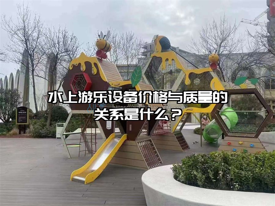 水上游樂設(shè)備價(jià)格與質(zhì)量的關(guān)系是什么？
