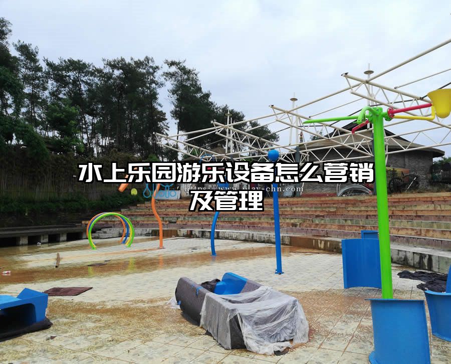 水上樂園游樂設備怎么營銷及管理