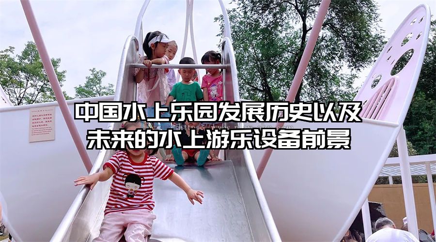 中國水上樂園發展歷史以及未來的水上游樂設備前景
