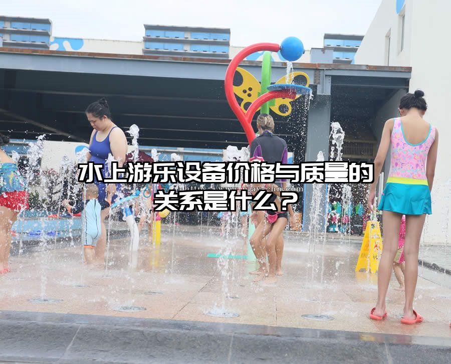 水上游樂設(shè)備價(jià)格與質(zhì)量的關(guān)系是什么？