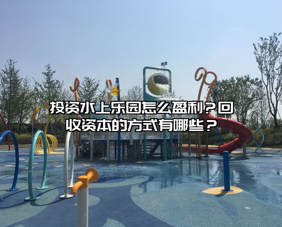 投資水上樂園怎么盈利？回收資本的方式有哪些？