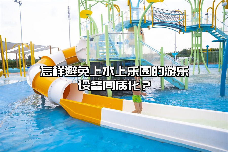 怎樣避免上水上樂園的游樂設備同質化？