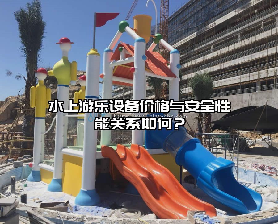 水上游樂設備價格與安全性能關系如何？