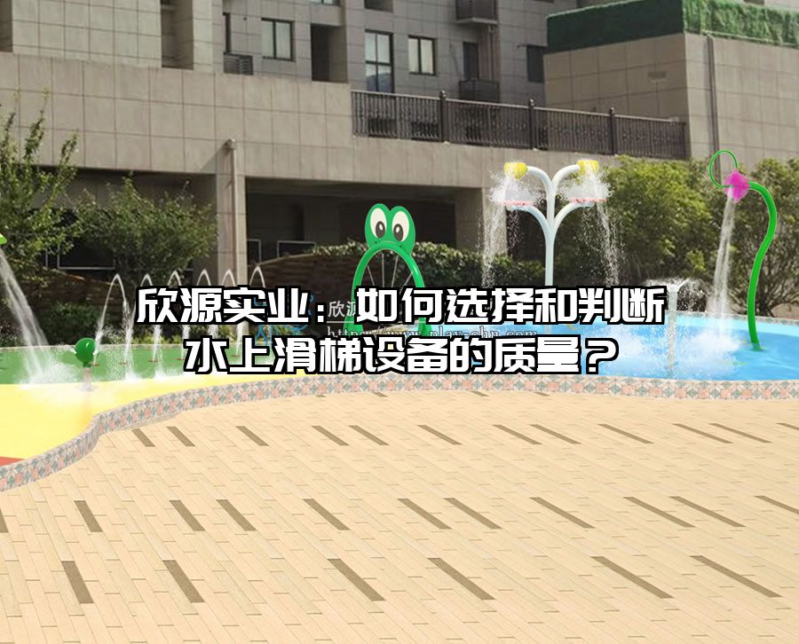 欣源實業：如何選擇和判斷水上滑梯設備的質量？