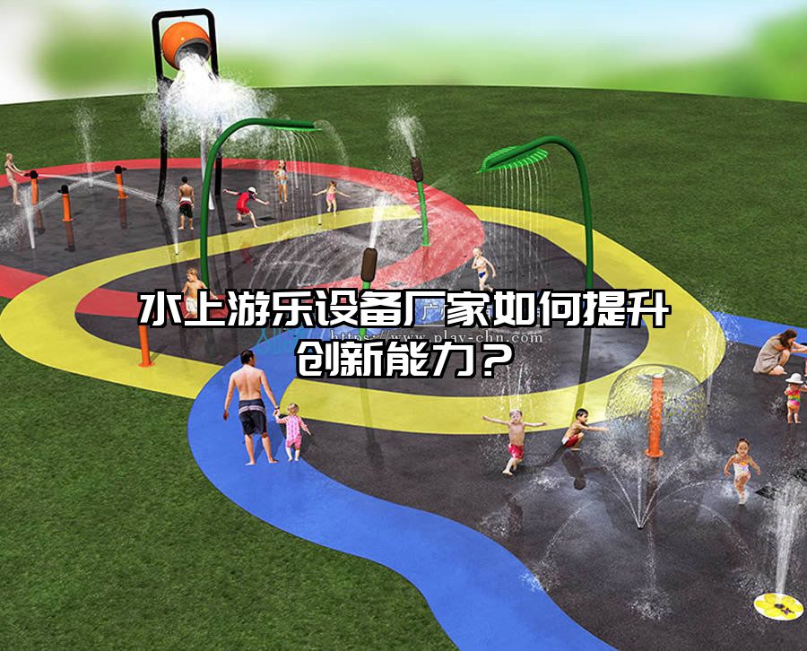 水上游樂(lè)設(shè)備廠(chǎng)家如何提升創(chuàng)新能力？