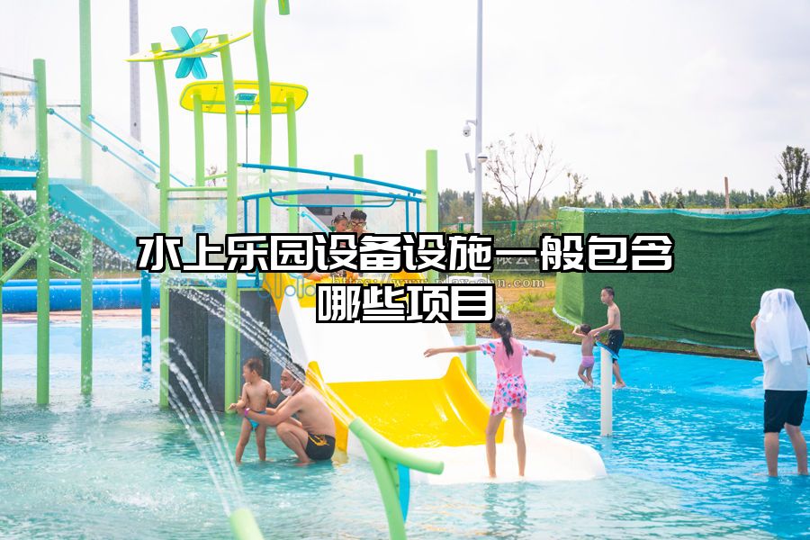 水上樂園設備設施一般包含哪些項目