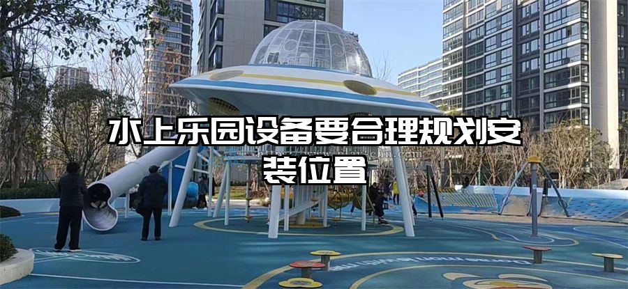 水上樂園設備要合理規劃安裝位置
