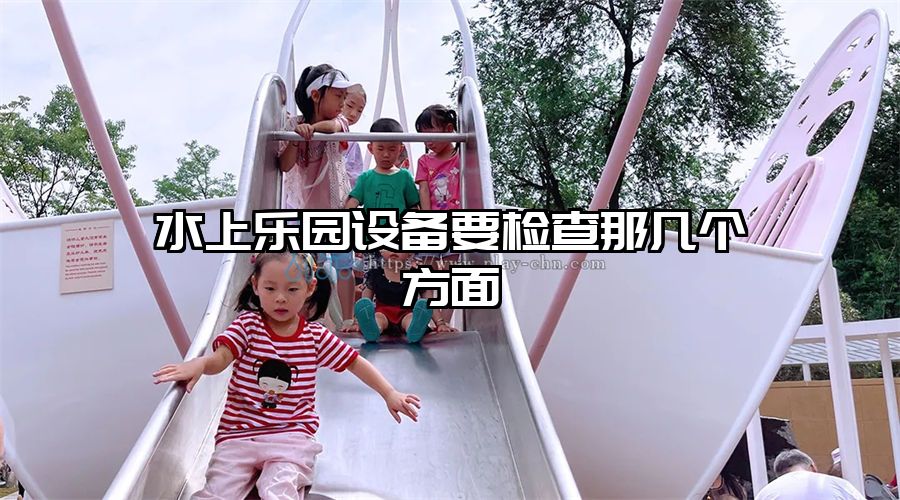 水上樂園設備要檢查那幾個方面