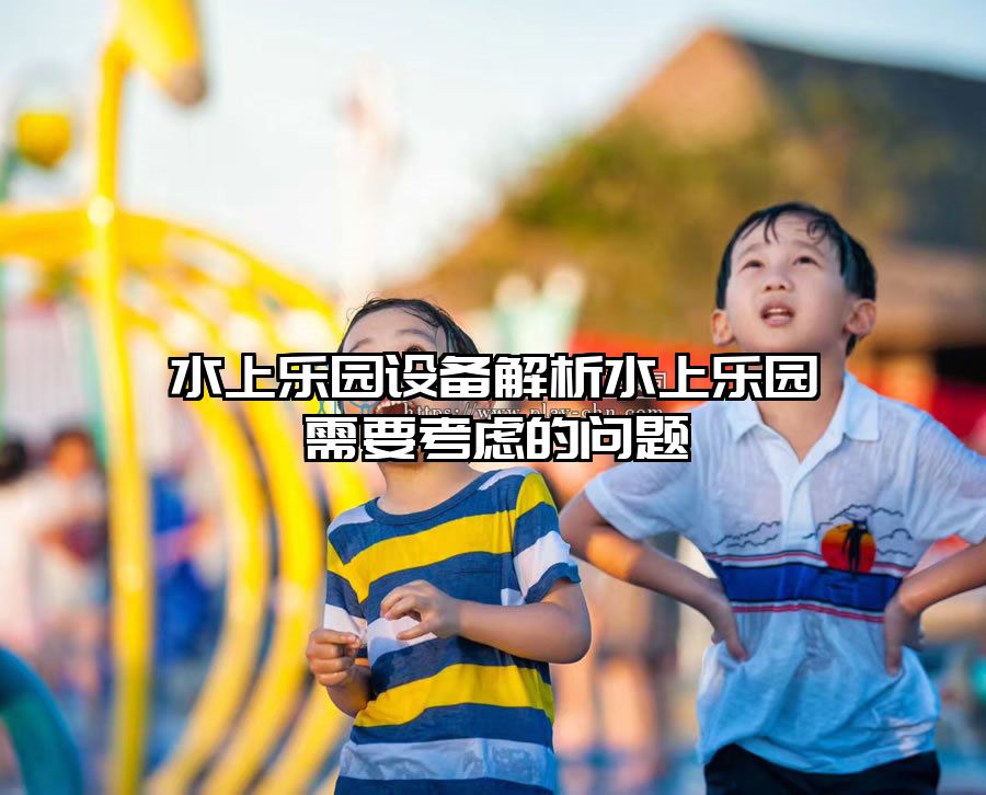 水上樂園設備解析水上樂園需要考慮的問題
