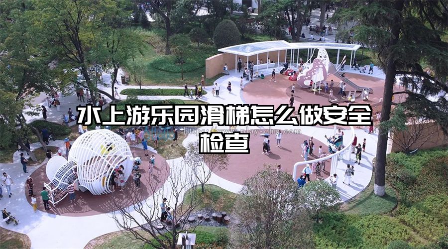 水上游樂園滑梯怎么做安全檢查