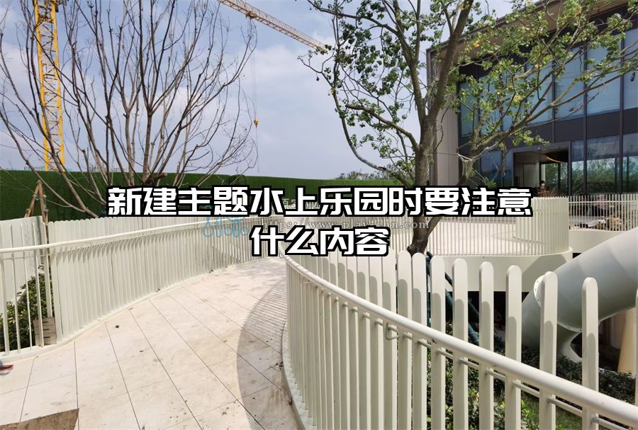 新建主題水上樂園時要注意什么內容