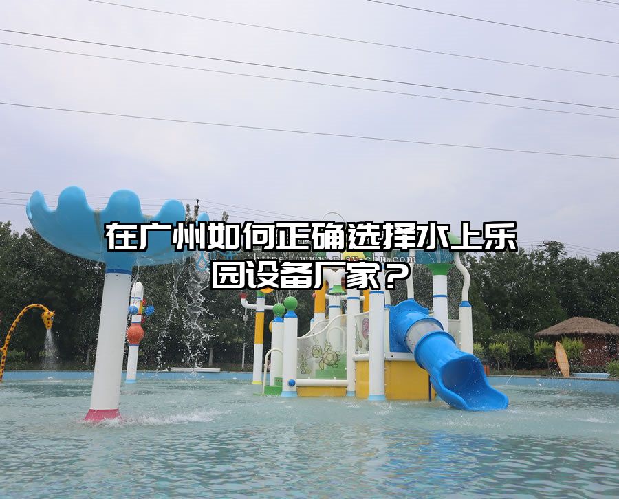 在廣州如何正確選擇水上樂園設備廠家？