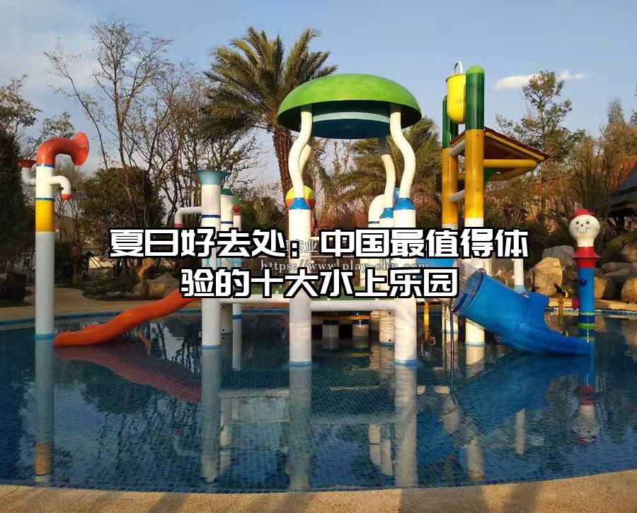 夏日好去處：中國最值得體驗的十大水上樂園