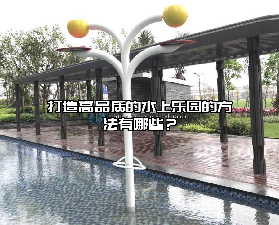 打造高品質的水上樂園的方法有哪些？