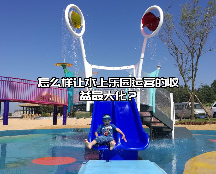 怎么樣讓水上樂園運營的收益最大化？